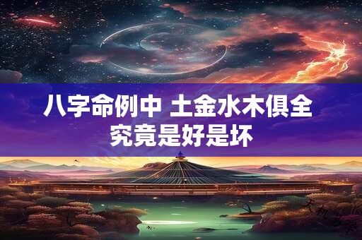 八字命例中 土金水木俱全 究竟是好是坏
