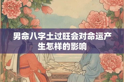 男命八字土过旺会对命运产生怎样的影响