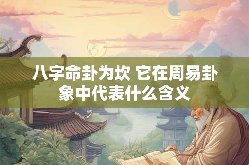 八字命卦为坎 它在周易卦象中代表什么含义