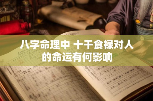 八字命理中 十干食禄对人的命运有何影响