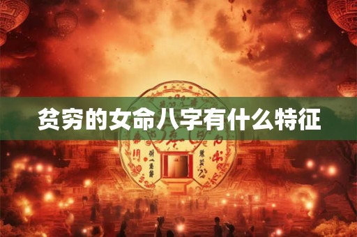 贫穷的女命八字有什么特征