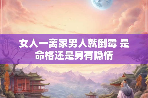 女人一离家男人就倒霉 是命格还是另有隐情