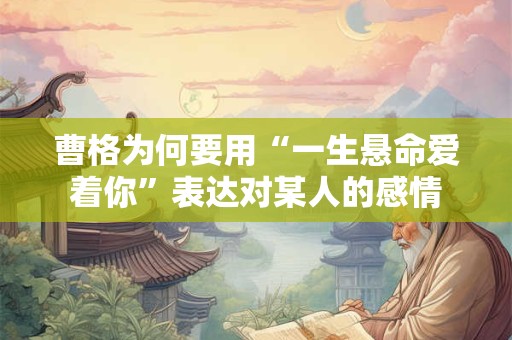 曹格为何要用“一生悬命爱着你”表达对某人的感情