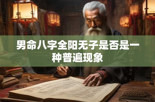 男命八字全阳无子是否是一种普遍现象