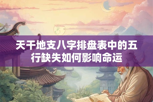 天干地支八字排盘表中的五行缺失如何影响命运
