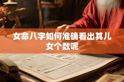 女命八字如何准确看出其儿女个数呢