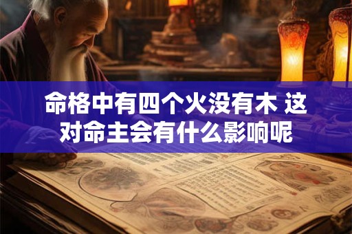 命格中有四个火没有木 这对命主会有什么影响呢