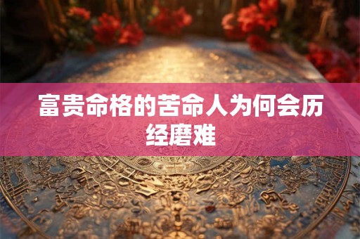 富贵命格的苦命人为何会历经磨难