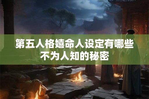第五人格嬉命人设定有哪些不为人知的秘密