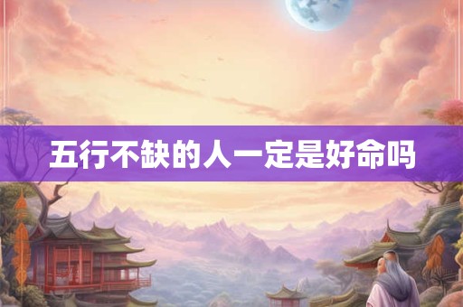 五行不缺的人一定是好命吗