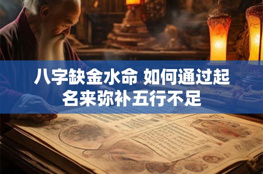 八字缺金水命 如何通过起名来弥补五行不足