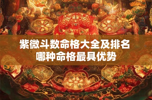 紫微斗数命格大全及排名 哪种命格最具优势