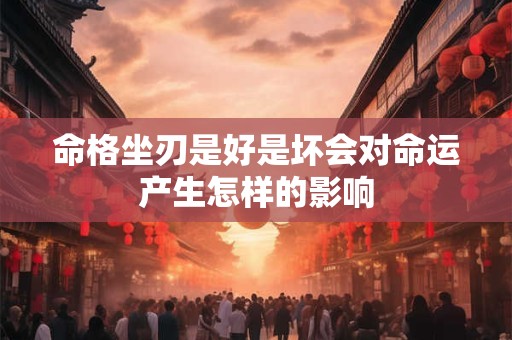 命格坐刃是好是坏会对命运产生怎样的影响