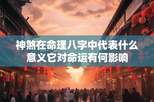 神煞在命理八字中代表什么意义它对命运有何影响