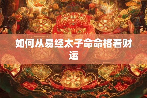 如何从易经太子命命格看财运