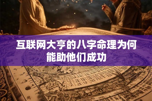 互联网大亨的八字命理为何能助他们成功