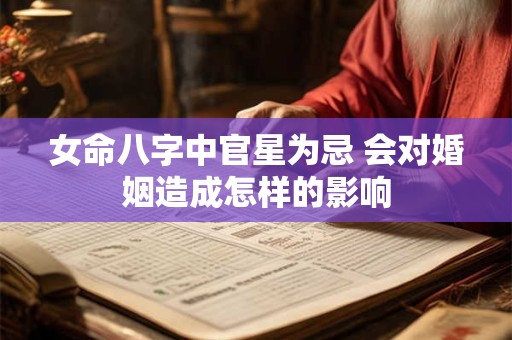 女命八字中官星为忌 会对婚姻造成怎样的影响