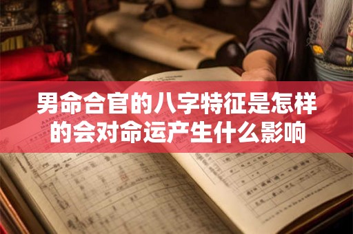 男命合官的八字特征是怎样的会对命运产生什么影响