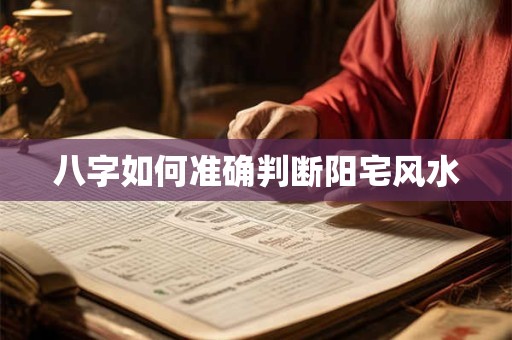 八字如何准确判断阳宅风水