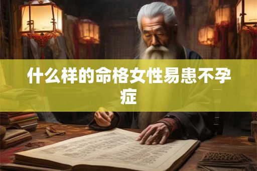 什么样的命格女性易患不孕症