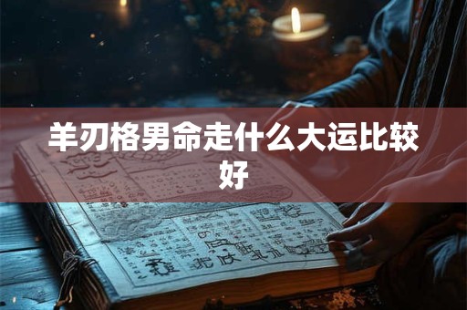 羊刃格男命走什么大运比较好
