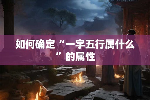 如何确定“一字五行属什么”的属性