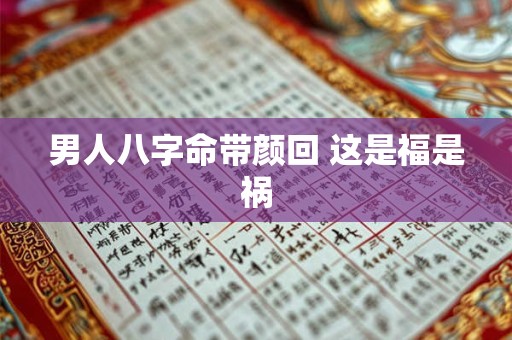 男人八字命带颜回 这是福是祸