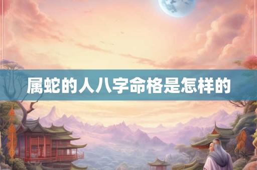 属蛇的人八字命格是怎样的
