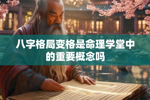 八字格局变格是命理学堂中的重要概念吗