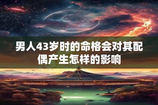 男人43岁时的命格会对其配偶产生怎样的影响