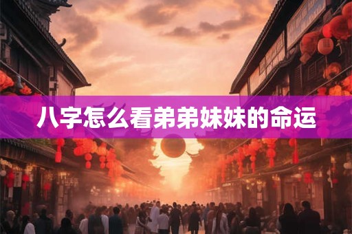 八字怎么看弟弟妹妹的命运