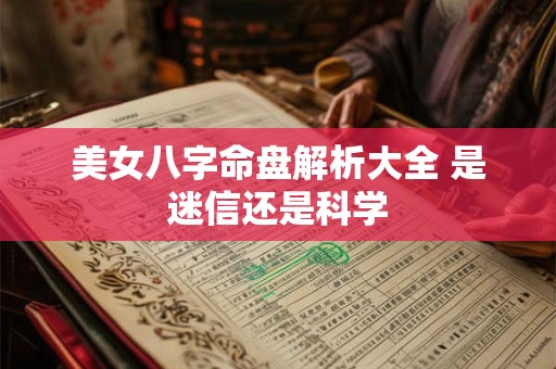 美女八字命盘解析大全 是迷信还是科学