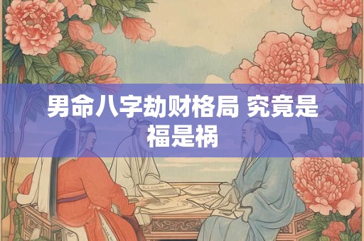男命八字劫财格局 究竟是福是祸
