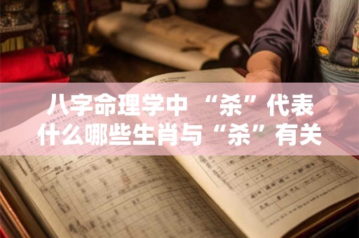 八字命理学中 “杀”代表什么哪些生肖与“杀”有关