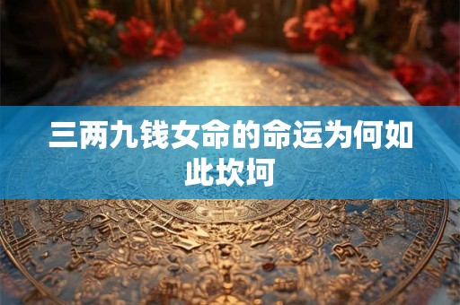 三两九钱女命的命运为何如此坎坷