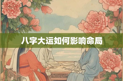 八字大运如何影响命局