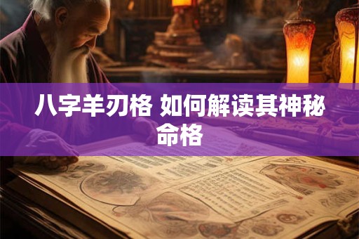 八字羊刃格 如何解读其神秘命格