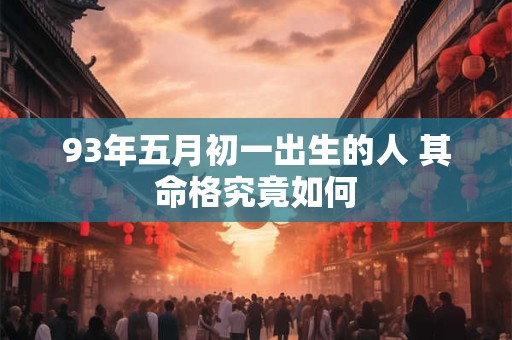 93年五月初一出生的人 其命格究竟如何