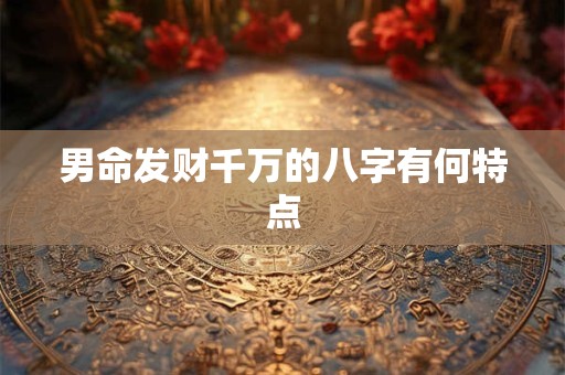 男命发财千万的八字有何特点