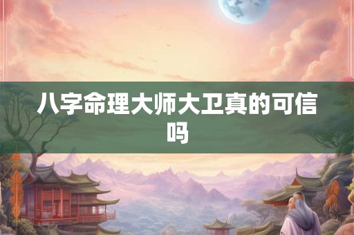 八字命理大师大卫真的可信吗