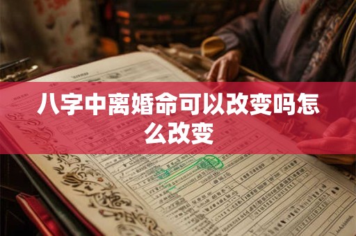 八字中离婚命可以改变吗怎么改变