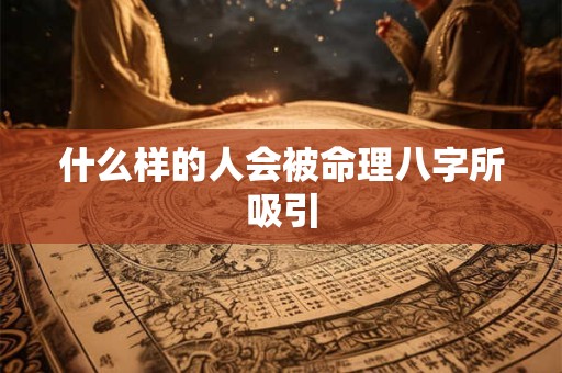 什么样的人会被命理八字所吸引