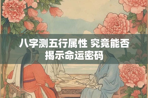 八字测五行属性 究竟能否揭示命运密码