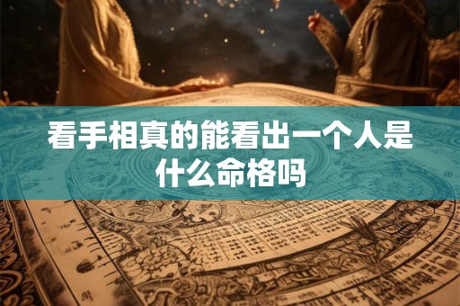 看手相真的能看出一个人是什么命格吗