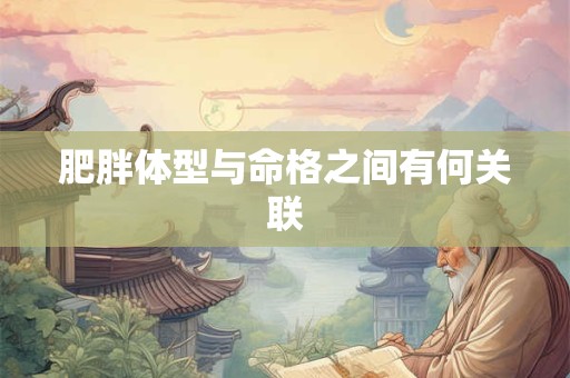 肥胖体型与命格之间有何关联