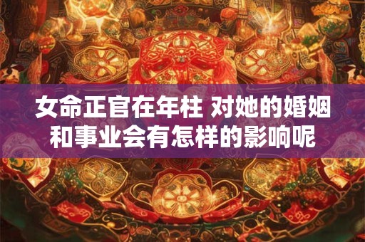 女命正官在年柱 对她的婚姻和事业会有怎样的影响呢