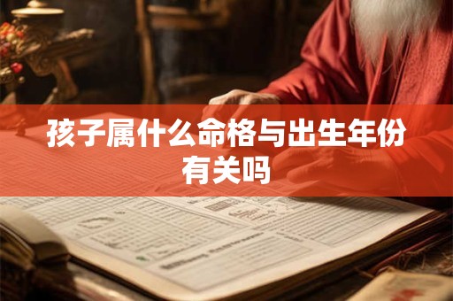 孩子属什么命格与出生年份有关吗