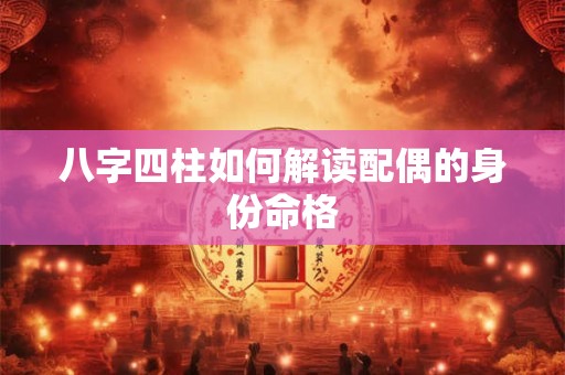 八字四柱如何解读配偶的身份命格