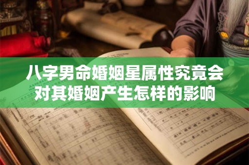八字男命婚姻星属性究竟会对其婚姻产生怎样的影响