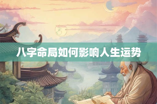 八字命局如何影响人生运势